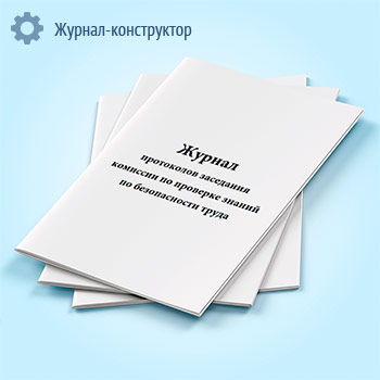 Журнал протоколов заседания комиссии по проверке знаний по безопасности труда